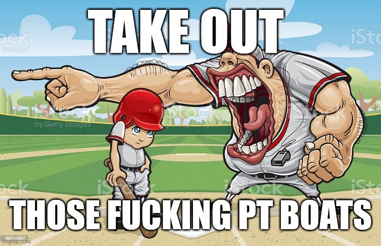 Baseball coach yelling at kid | TAKE OUT; THOSE FUCKING PT BOATS | image tagged in baseball coach yelling at kid,call of duty | made w/ Imgflip meme maker