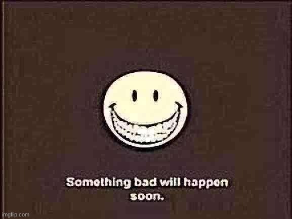 something bad will happen soon | image tagged in something bad will happen soon | made w/ Imgflip meme maker