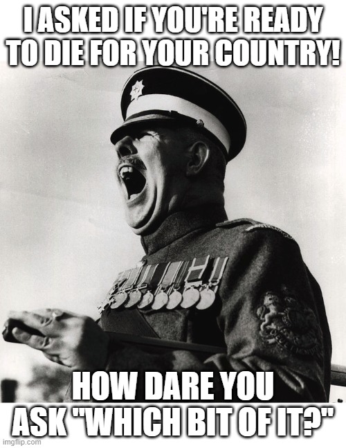 Would I die for my country? It sorta depends... | I ASKED IF YOU'RE READY TO DIE FOR YOUR COUNTRY! HOW DARE YOU ASK "WHICH BIT OF IT?" | made w/ Imgflip meme maker