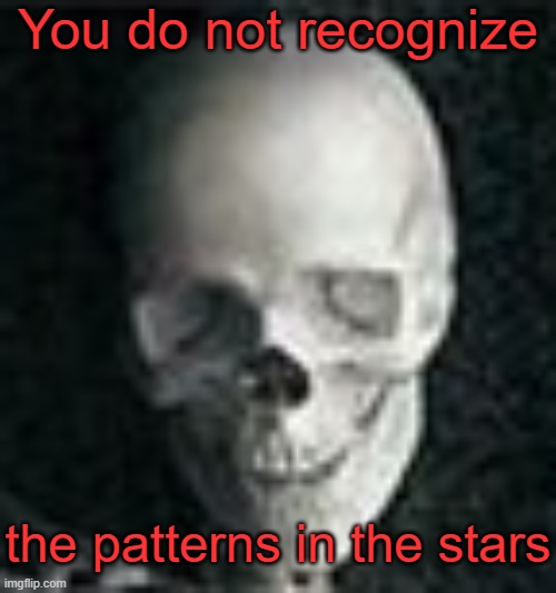 Stellaris Star Patterns Meme | You do not recognize; the patterns in the stars | image tagged in skull | made w/ Imgflip meme maker