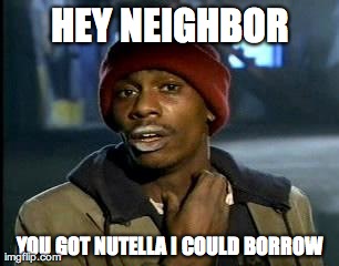 Y'all Got Any More Of That Meme | HEY NEIGHBOR YOU GOT NUTELLA I COULD BORROW | image tagged in memes,yall got any more of | made w/ Imgflip meme maker
