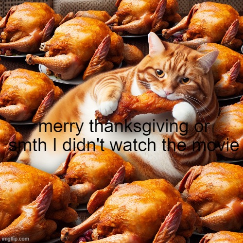 chat | merry thanksgiving or smth I didn't watch the movie | image tagged in turkey | made w/ Imgflip meme maker