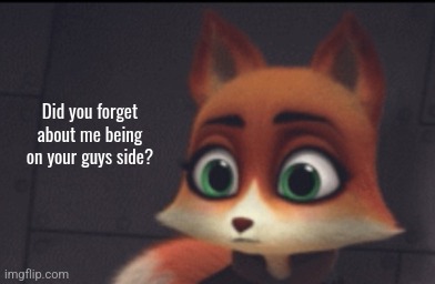 Did you forget about me being on your guys side? | made w/ Imgflip meme maker