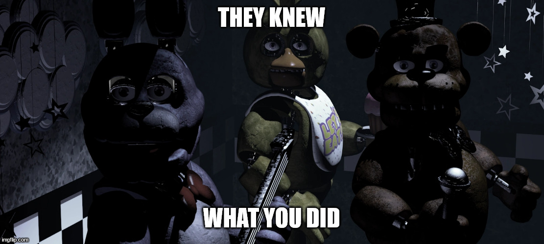 Five Nights at Freddy's | THEY KNEW; WHAT YOU DID | image tagged in five nights at freddys | made w/ Imgflip meme maker