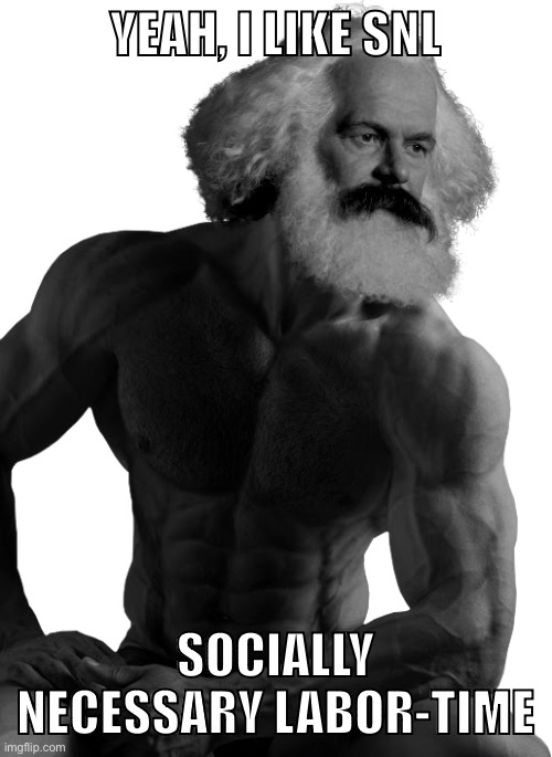 Karl Marx likes SNL | YEAH, I LIKE SNL; SOCIALLY NECESSARY LABOR-TIME | image tagged in karl marx,snl,funny,communism,marxism,socialism | made w/ Imgflip meme maker