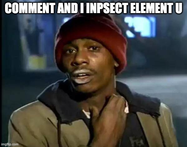 Y'all Got Any More Of That | COMMENT AND I INPSECT ELEMENT U | image tagged in memes,y'all got any more of that | made w/ Imgflip meme maker