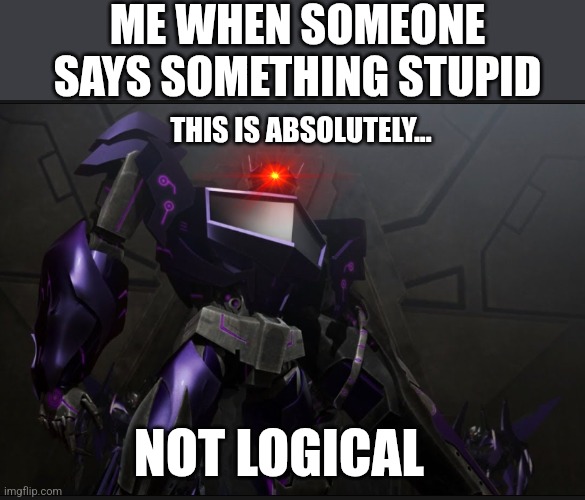 Shockwave looking at you | ME WHEN SOMEONE SAYS SOMETHING STUPID; THIS IS ABSOLUTELY... NOT LOGICAL | image tagged in shockwave looking at you | made w/ Imgflip meme maker