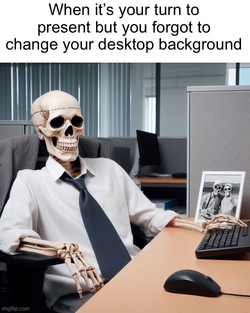 This has got to be relatable to some | When it’s your turn to present but you forgot to change your desktop background | image tagged in skeleton office drone,memes | made w/ Imgflip meme maker