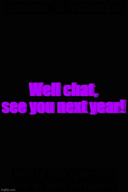 wont be online till next year (it's 8:17 and im going to church for an all night) | Well chat, see you next year! Well chat, see you next year! | image tagged in 3d text maker | made w/ Imgflip meme maker