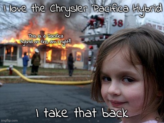 Disaster Girl Meme | I love the Chrysler Pacifica Hybrid; This is a Pacifica hybrid on fire, am I right?! I take that back | image tagged in memes,disaster girl | made w/ Imgflip meme maker