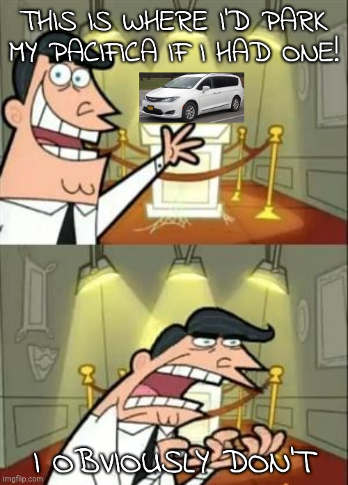 This Is Where I'd Put My Trophy If I Had One | THIS IS WHERE I'D PARK MY PACIFICA IF I HAD ONE! I OBVIOUSLY DON'T | image tagged in memes,this is where i'd put my trophy if i had one | made w/ Imgflip meme maker