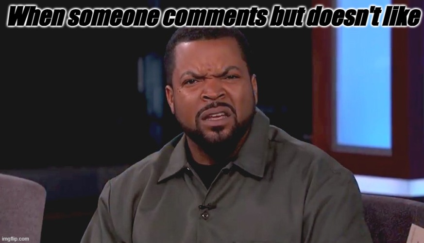 WHY | When someone comments but doesn't like | image tagged in really ice cube,why,bruh,oh wow are you actually reading these tags | made w/ Imgflip meme maker