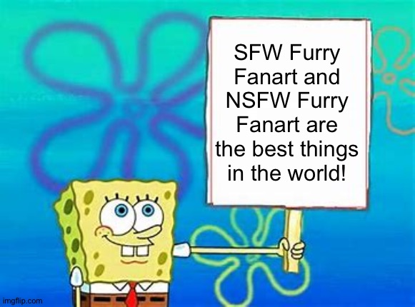 SFW Furry Fanart and NSFW furry fanart are both awesome! | SFW Furry Fanart and NSFW Furry Fanart are the best things in the world! | image tagged in spongebob sign | made w/ Imgflip meme maker