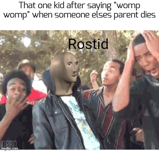 Sorry, for the lack of memes, i was having fun with my family :) | That one kid after saying "womp womp" when someone elses parent dies | image tagged in meme man rostid | made w/ Imgflip meme maker