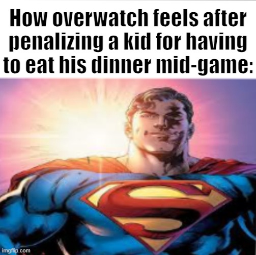 Real | How overwatch feels after penalizing a kid for having to eat his dinner mid-game: | made w/ Imgflip meme maker