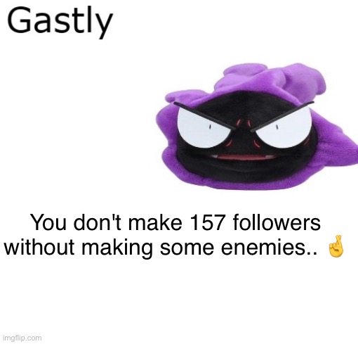 Gastly | You don't make 157 followers without making some enemies.. 🤞 | image tagged in gastly | made w/ Imgflip meme maker