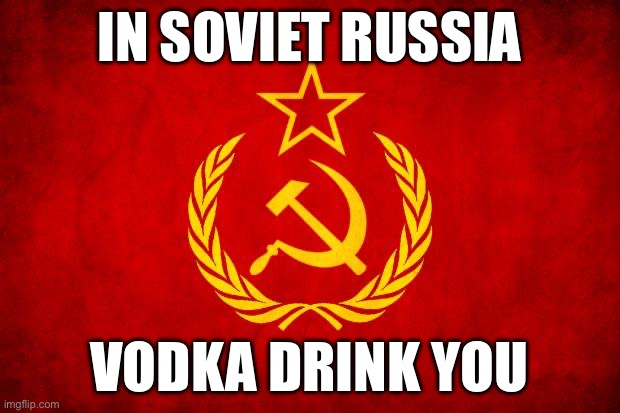 In Soviet Russia | IN SOVIET RUSSIA; VODKA DRINK YOU | image tagged in in soviet russia | made w/ Imgflip meme maker