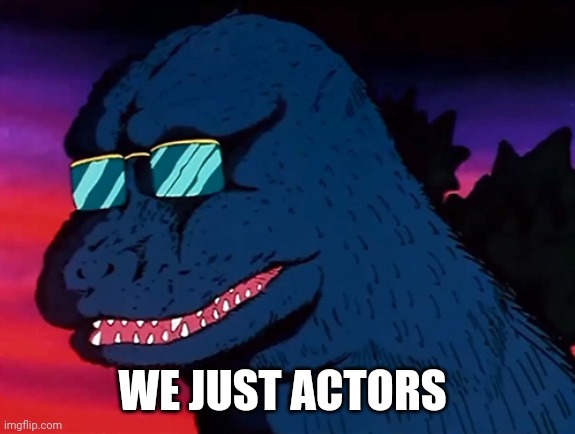 Cash Money Godzilla | WE JUST ACTORS | image tagged in cash money godzilla | made w/ Imgflip meme maker