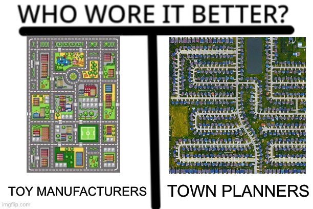 Town plan vs Toy mat | TOY MANUFACTURERS; TOWN PLANNERS | image tagged in who wore it better,toys,cars,town,development | made w/ Imgflip meme maker