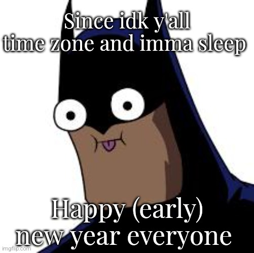 batman derp | Since idk y'all time zone and imma sleep; Happy (early) new year everyone | image tagged in batman derp | made w/ Imgflip meme maker