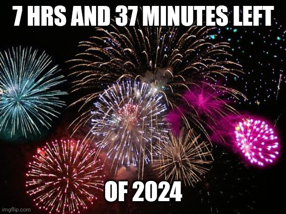 New Years  | 7 HRS AND 37 MINUTES LEFT; OF 2024 | image tagged in new years,happy new year,2024 | made w/ Imgflip meme maker