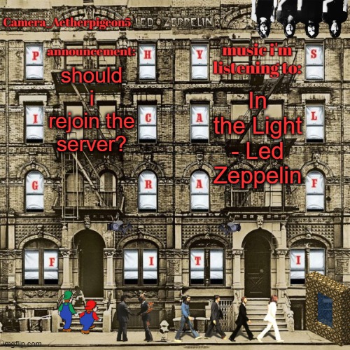 Camera_Aetherpigeon5 temp | should i rejoin the server? In the Light - Led Zeppelin | image tagged in camera_aetherpigeon5 temp | made w/ Imgflip meme maker