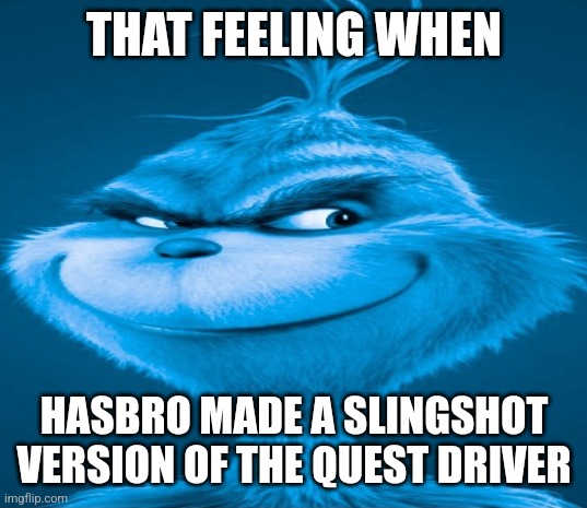 Quest strikes again | THAT FEELING WHEN; HASBRO MADE A SLINGSHOT VERSION OF THE QUEST DRIVER | image tagged in blue grinch,beyblade,quest driver | made w/ Imgflip meme maker