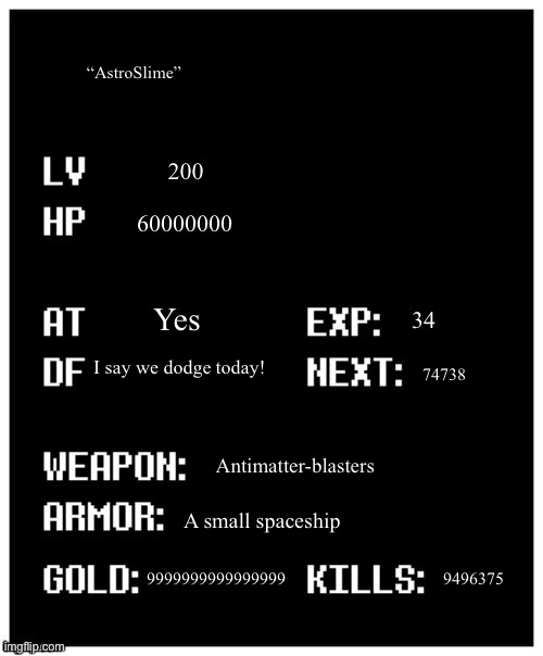 My stats | “AstroSlime”; 200; 60000000; Yes; 34; I say we dodge today! 74738; Antimatter-blasters; A small spaceship; 9999999999999999; 9496375 | image tagged in undertale player stats | made w/ Imgflip meme maker