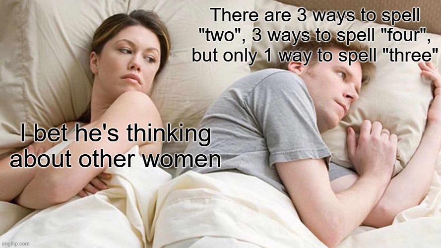 Numbers | There are 3 ways to spell "two", 3 ways to spell "four", but only 1 way to spell "three"; I bet he's thinking about other women | image tagged in memes,i bet he's thinking about other women | made w/ Imgflip meme maker