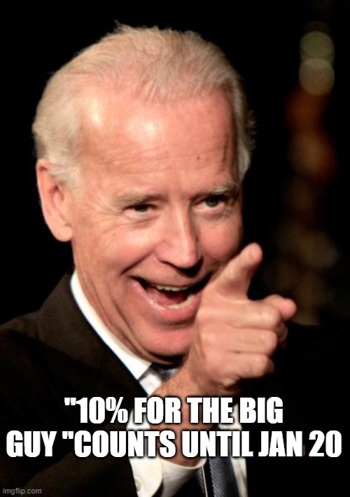 Smilin Biden Meme | "10% FOR THE BIG GUY "COUNTS UNTIL JAN 20 | image tagged in memes,smilin biden | made w/ Imgflip meme maker