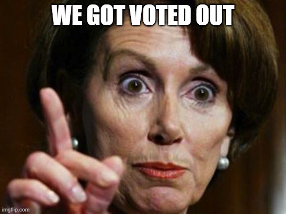 Nancy Pelosi No Spending Problem | WE GOT VOTED OUT | image tagged in nancy pelosi no spending problem | made w/ Imgflip meme maker