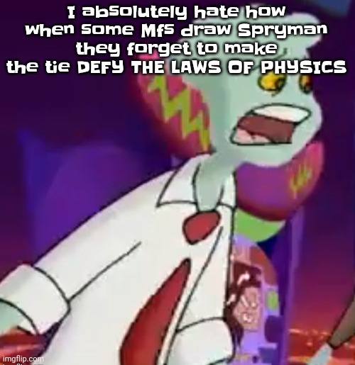 Like as we see here, it is floating | I absolutely hate how when some Mfs draw Spryman they forget to make the tie DEFY THE LAWS OF PHYSICS | image tagged in this shit is not weed | made w/ Imgflip meme maker