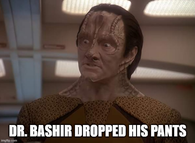 Drop Trou Doc | DR. BASHIR DROPPED HIS PANTS | image tagged in garak | made w/ Imgflip meme maker