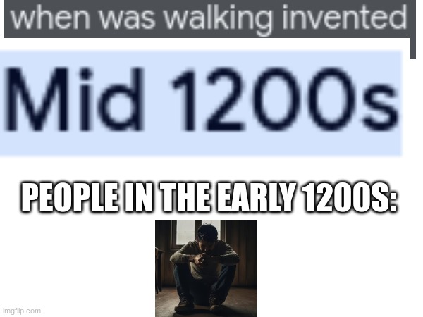 the 1100s must have been rough | PEOPLE IN THE EARLY 1200S: | image tagged in ancient,funny,funny meme | made w/ Imgflip meme maker