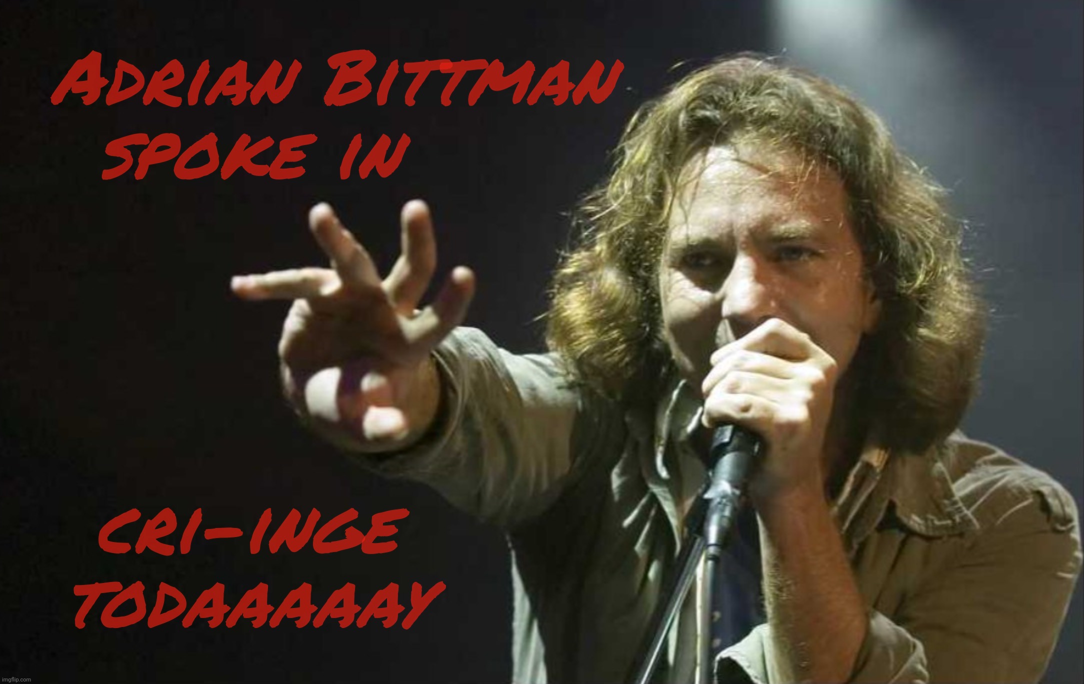 Adrian Bittman
spoke in cri-inge
todaaaaay | made w/ Imgflip meme maker