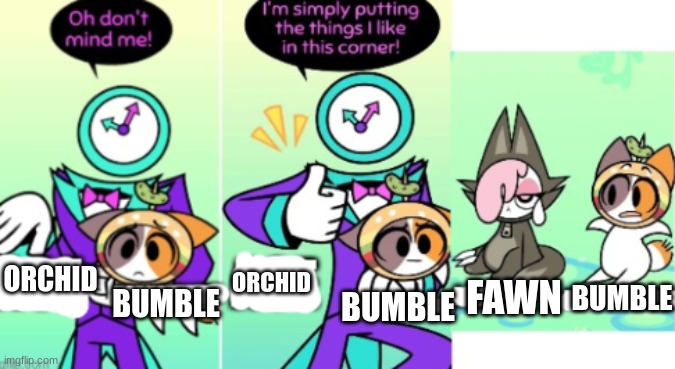 Wingman of the year over here | ORCHID; FAWN; ORCHID; BUMBLE; BUMBLE; BUMBLE | image tagged in nice collection bez,ocs | made w/ Imgflip meme maker