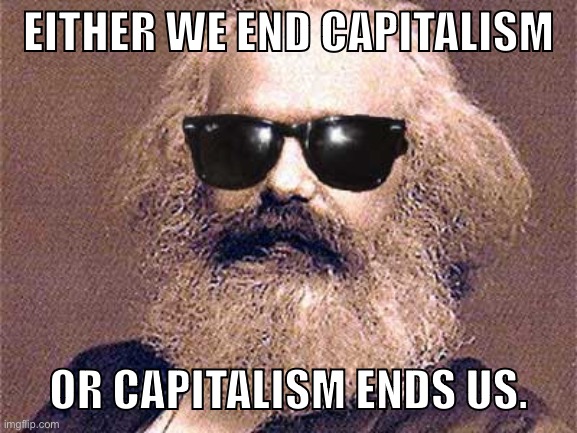 Karl Marx End Capitalism | EITHER WE END CAPITALISM; OR CAPITALISM ENDS US. | image tagged in karl marx,capitalism,socialism,communism,marxism,war | made w/ Imgflip meme maker