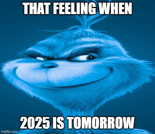 Image Titile | THAT FEELING WHEN; 2025 IS TOMORROW | image tagged in blue grinch,memes,2025,new years | made w/ Imgflip meme maker