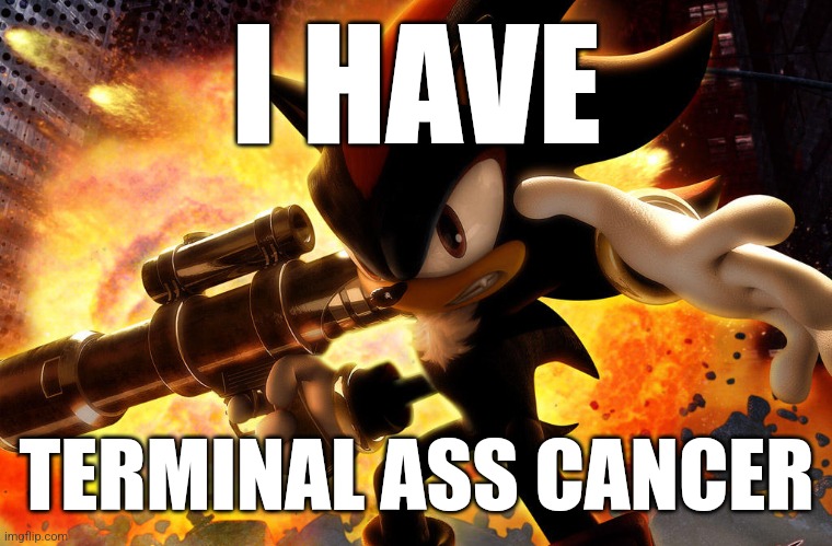 I HAVE; TERMINAL ASS CANCER | made w/ Imgflip meme maker