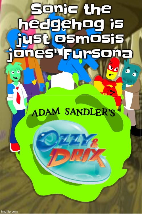 Adam sandler's Ozzy&drix | Sonic the hedgehog is just osmosis jones' Fursona | image tagged in adam sandler's ozzy drix | made w/ Imgflip meme maker