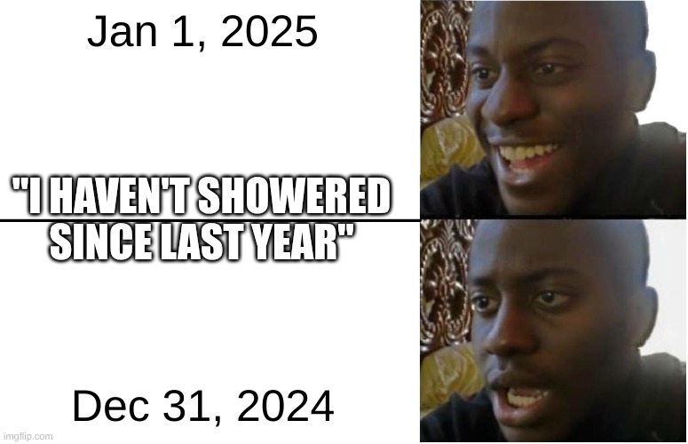 . | Jan 1, 2025; "I HAVEN'T SHOWERED SINCE LAST YEAR"; Dec 31, 2024 | image tagged in disappointed black guy | made w/ Imgflip meme maker