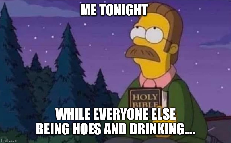 Sober New year’s | ME TONIGHT; WHILE EVERYONE ELSE BEING HOES AND DRINKING…. | image tagged in sober | made w/ Imgflip meme maker