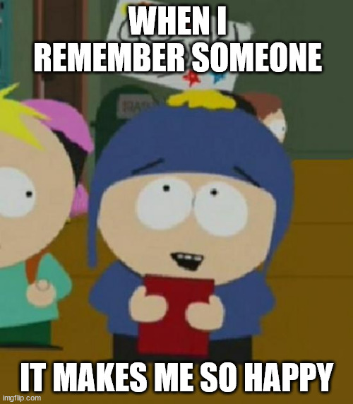 i would be so happy when i remember someone | WHEN I REMEMBER SOMEONE; IT MAKES ME SO HAPPY | image tagged in i would be so happy | made w/ Imgflip meme maker