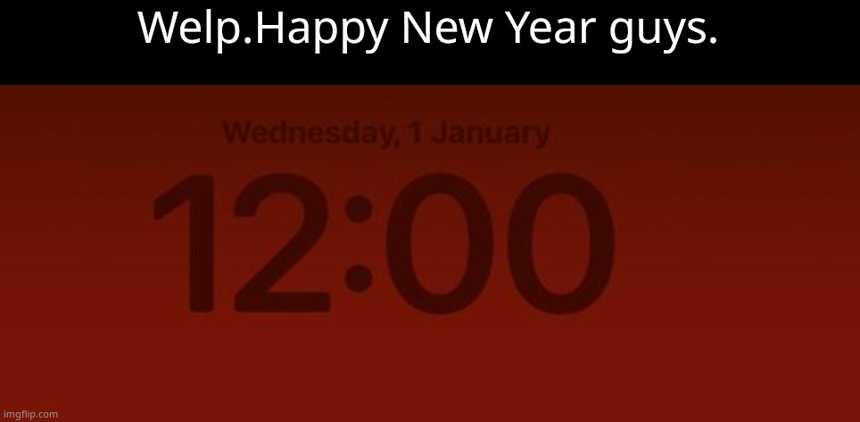 ignore the boringass wallpaper,its because of my mom not wanting me to have a personality. | Welp.Happy New Year guys. | made w/ Imgflip meme maker