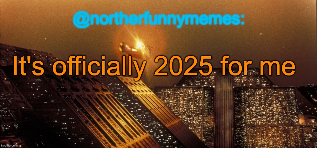 And for a lot of users in my timezone, including Swede, Alexis, ShadowSkul, König, Pet etc. | It's officially 2025 for me | image tagged in northerfunnymemes announcement template | made w/ Imgflip meme maker