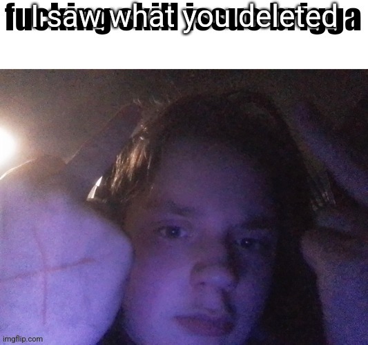 fucking skill issue brigga | I saw what you deleted | image tagged in fucking skill issue brigga | made w/ Imgflip meme maker