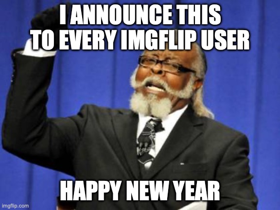 Too Damn High | I ANNOUNCE THIS TO EVERY IMGFLIP USER; HAPPY NEW YEAR | image tagged in memes,too damn high | made w/ Imgflip meme maker