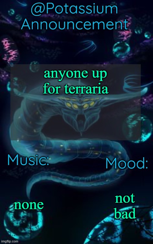 Potassium’s Ghost Leviathan Template | anyone up for terraria; none; not bad | image tagged in potassium s ghost leviathan template | made w/ Imgflip meme maker