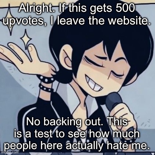 This is a democracy | Alright. If this gets 500 upvotes, I leave the website. No backing out. This is a test to see how much people here actually hate me. | image tagged in tophamhatkyo just sayin | made w/ Imgflip meme maker