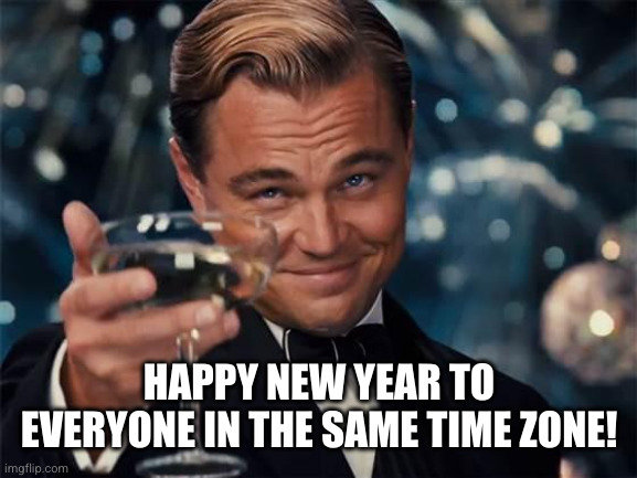 wolf of wall street | HAPPY NEW YEAR TO EVERYONE IN THE SAME TIME ZONE! | image tagged in wolf of wall street | made w/ Imgflip meme maker